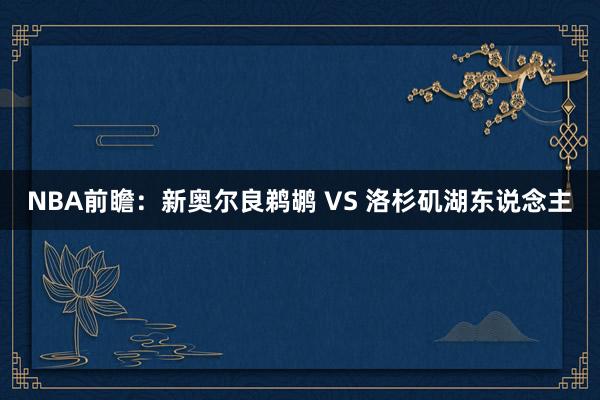 NBA前瞻：新奥尔良鹈鹕 VS 洛杉矶湖东说念主